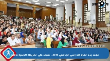 موعد بدء العام الدراسي الجامعي 2026.. تعرف على الخريطة الزمنية كاملة